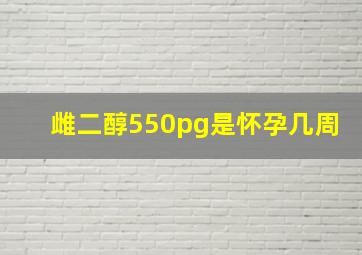 雌二醇550pg是怀孕几周