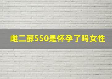 雌二醇550是怀孕了吗女性