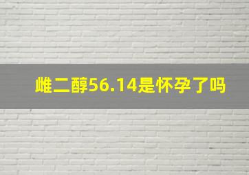 雌二醇56.14是怀孕了吗