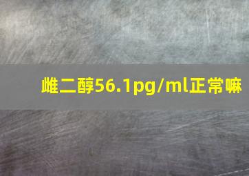 雌二醇56.1pg/ml正常嘛