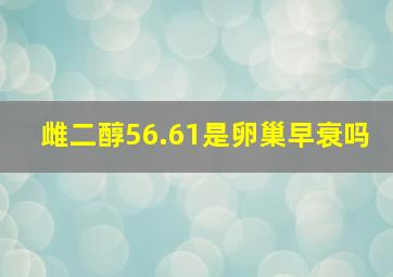 雌二醇56.61是卵巢早衰吗