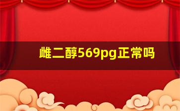 雌二醇569pg正常吗