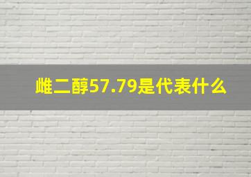 雌二醇57.79是代表什么