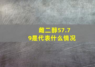 雌二醇57.79是代表什么情况