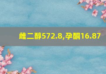 雌二醇572.8,孕酮16.87