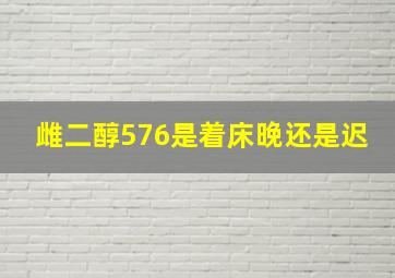 雌二醇576是着床晚还是迟