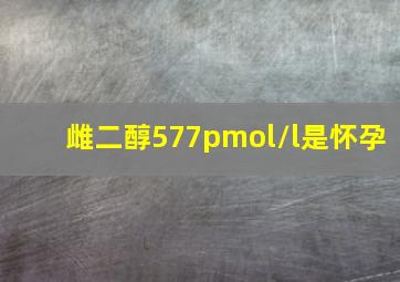 雌二醇577pmol/l是怀孕