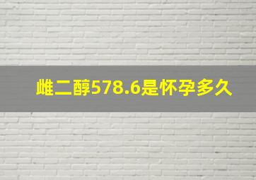 雌二醇578.6是怀孕多久