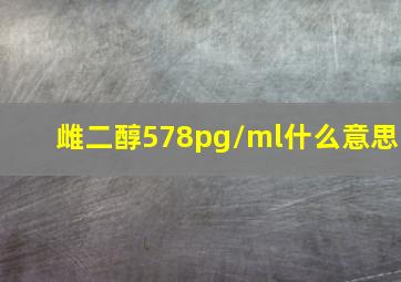 雌二醇578pg/ml什么意思