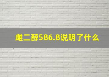 雌二醇586.8说明了什么