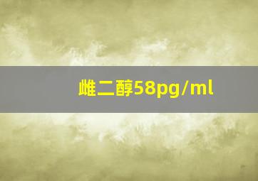 雌二醇58pg/ml