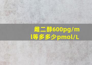 雌二醇600pg/ml等多多少pmol/L