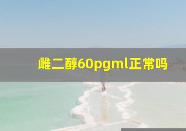 雌二醇60pgml正常吗