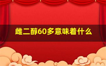 雌二醇60多意味着什么