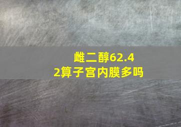 雌二醇62.42算子宫内膜多吗