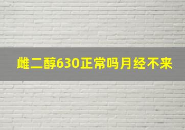 雌二醇630正常吗月经不来