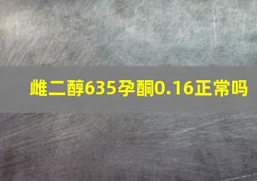 雌二醇635孕酮0.16正常吗