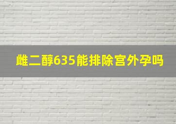 雌二醇635能排除宫外孕吗