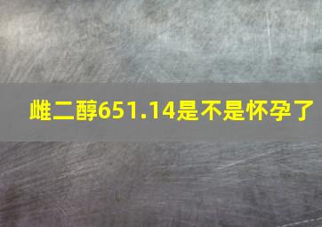 雌二醇651.14是不是怀孕了