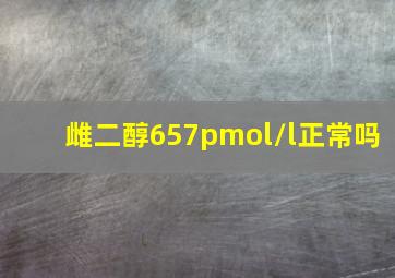 雌二醇657pmol/l正常吗