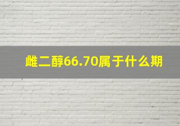 雌二醇66.70属于什么期