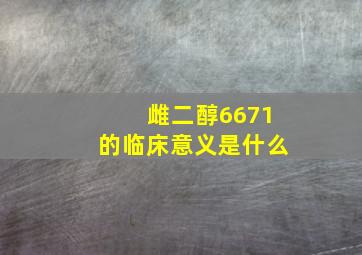 雌二醇6671的临床意义是什么