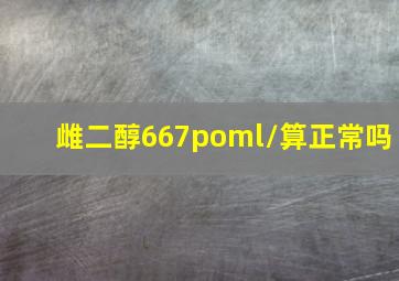 雌二醇667poml/算正常吗