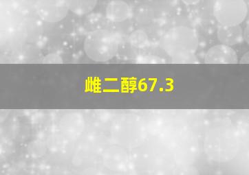 雌二醇67.3