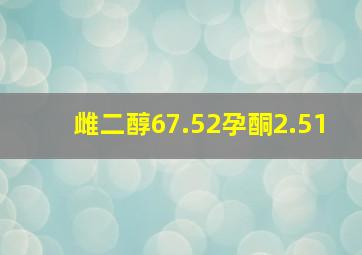 雌二醇67.52孕酮2.51