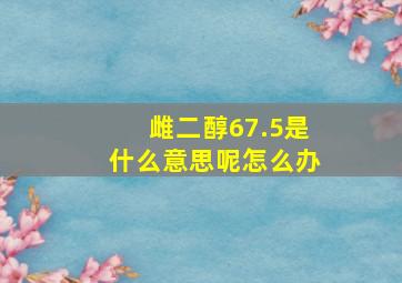 雌二醇67.5是什么意思呢怎么办