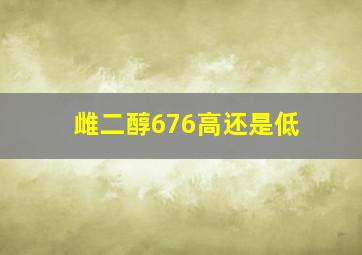 雌二醇676高还是低