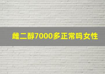 雌二醇7000多正常吗女性