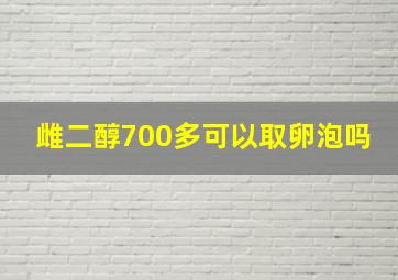 雌二醇700多可以取卵泡吗