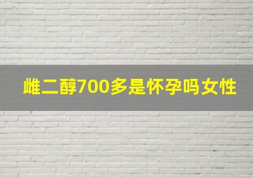 雌二醇700多是怀孕吗女性