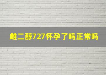 雌二醇727怀孕了吗正常吗