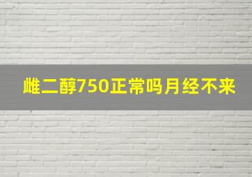 雌二醇750正常吗月经不来