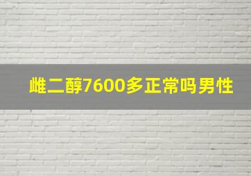 雌二醇7600多正常吗男性