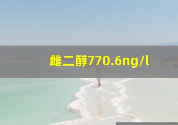 雌二醇770.6ng/l