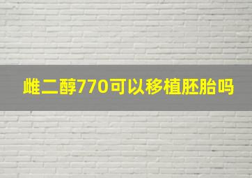 雌二醇770可以移植胚胎吗