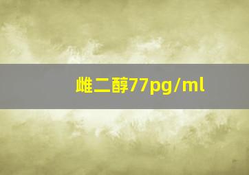 雌二醇77pg/ml