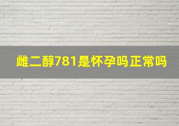 雌二醇781是怀孕吗正常吗