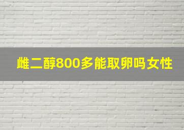 雌二醇800多能取卵吗女性