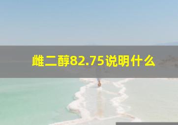 雌二醇82.75说明什么