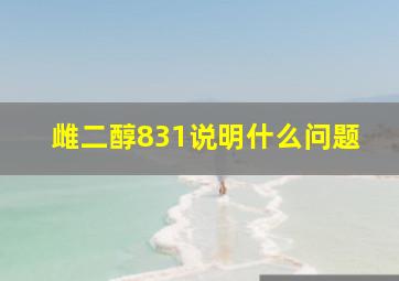 雌二醇831说明什么问题