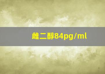 雌二醇84pg/ml