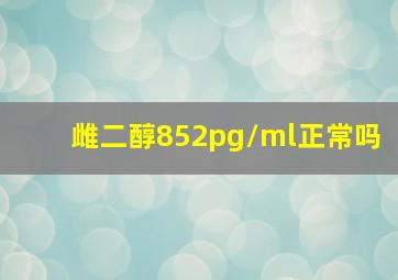 雌二醇852pg/ml正常吗