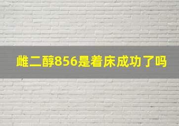 雌二醇856是着床成功了吗