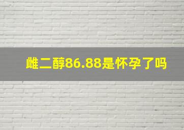 雌二醇86.88是怀孕了吗