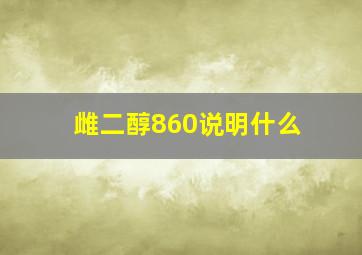 雌二醇860说明什么