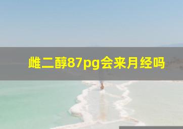 雌二醇87pg会来月经吗